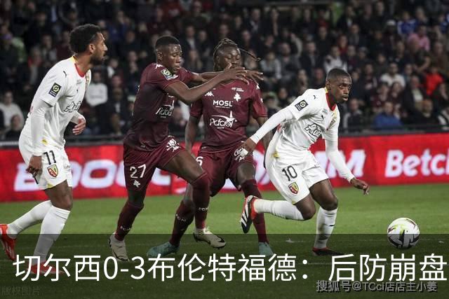 切尔西0-3布伦特福德：后防崩盘，连续21场失球