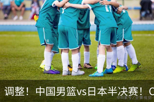 调整！中国男篮vs日本半决赛！CCTV5不直播，晋级面临五重压力